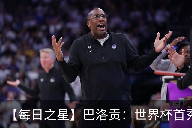 【每日之星】巴洛贡：世界杯首秀即高光 惊艳复刻克洛泽神迹