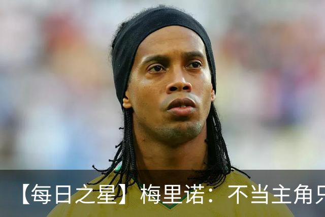 【每日之星】梅里诺：不当主角只做救世主 硬控西班牙命运