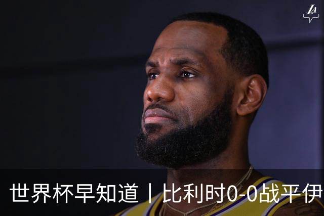 世界杯早知道丨比利时0-0战平伊朗 西班牙收获首胜