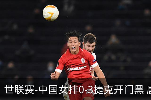 世联赛-中国女排0-3捷克开门黑 唐欣空砍18分吴梦洁伤停