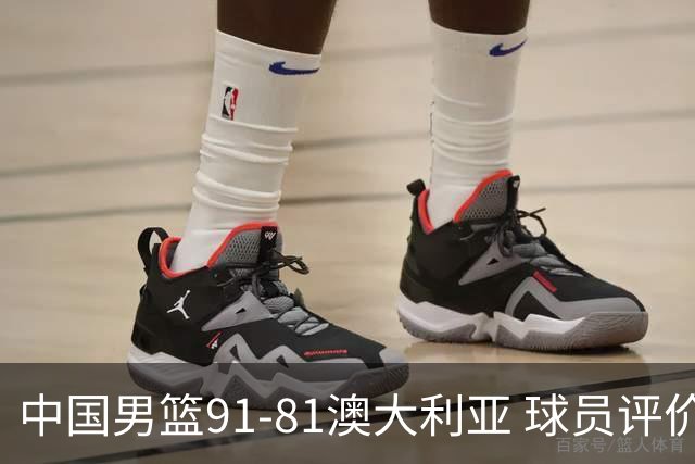 中国男篮91-81澳大利亚 球员评价：6人优秀，4人及格，2人低迷