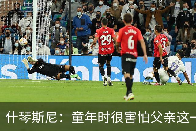 什琴斯尼：童年时很害怕父亲这一直是阴影 手臂旧伤影响整个生涯