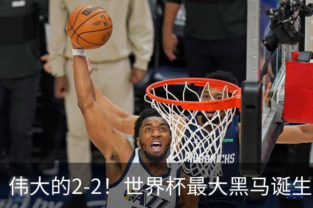 伟大的2-2！世界杯最大黑马诞生？ 逼平两大世界冠军实现国足目标