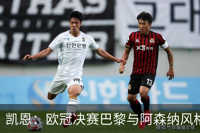 凯恩：欧冠决赛巴黎与阿森纳风格迥异，期待精彩对决