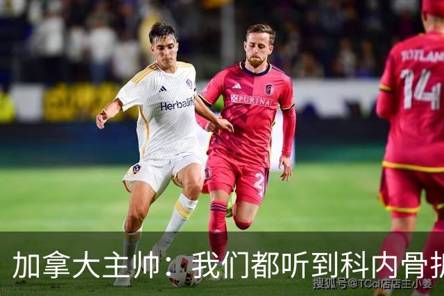 加拿大主帅：我们都听到科内骨折的声音，他受伤对球队是很大损失