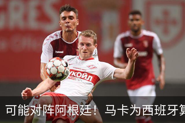 可能对阵阿根廷！马卡为西班牙算分：赢球必第1，若排第2将战J1