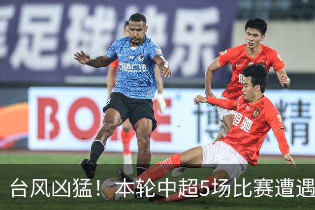 台风凶猛！本轮中超5场比赛遭遇延期 京沪大战在内