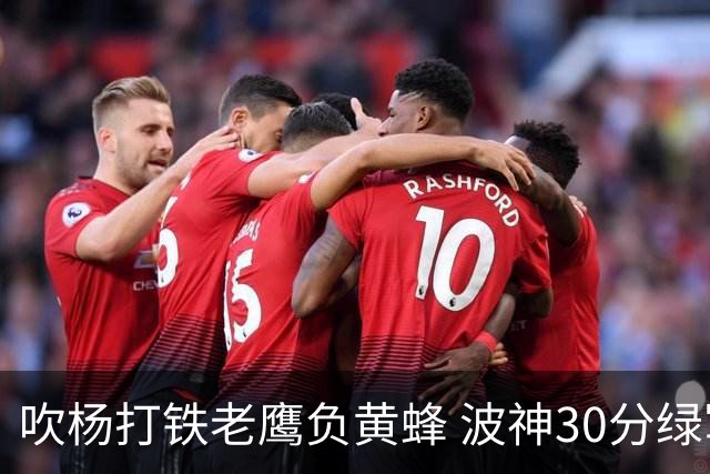 吹杨打铁老鹰负黄蜂 波神30分绿军险胜尼克斯