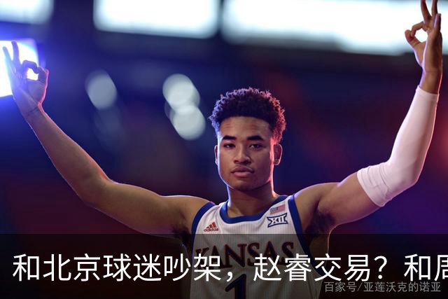 和北京球迷吵架，赵睿交易？和周琦互动，谁注意他表态，去向曝光