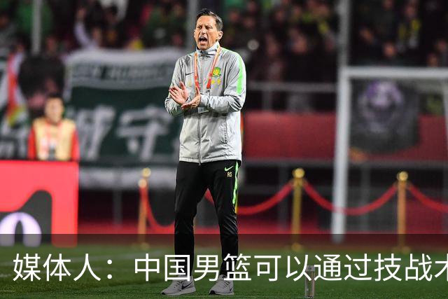 媒体人：中国男篮可以通过技战术多杀伤错位 从而压制日本男篮