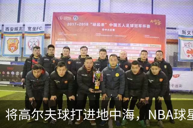 将高尔夫球打进地中海，NBA球星詹姆斯惹官司，意大利协会：已起诉，按刑法或判2-6年