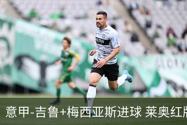 意甲-吉鲁+梅西亚斯进球 莱奥红牌 AC米兰2-1连胜