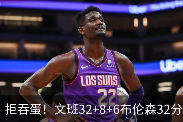 拒吞蛋！文班32+8+6布伦森32分 马刺险胜尼克斯总分1-2