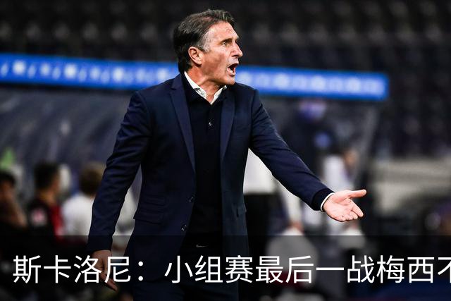 斯卡洛尼：小组赛最后一战梅西不会首发 这是最好的决定