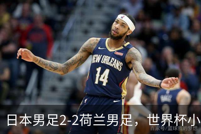 日本男足2-2荷兰男足，世界杯小组赛各得1分，惊心动魄的逆转