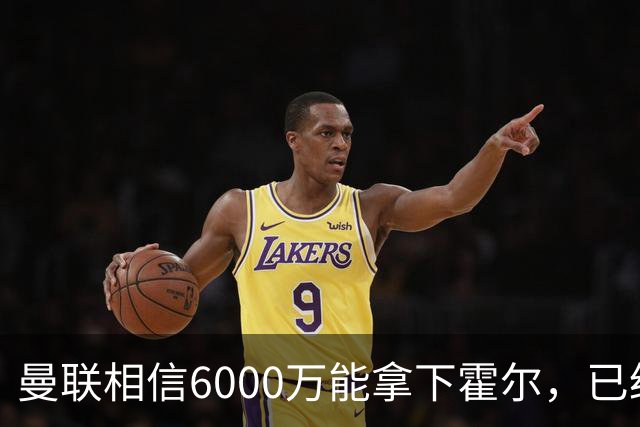 曼联相信6000万能拿下霍尔，已经对接纽卡！已选备胎仅需1400万