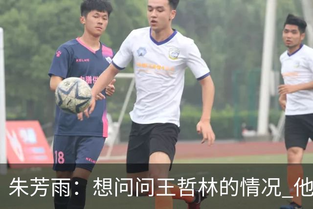 朱芳雨：想问问王哲林的情况 他把我微信删了