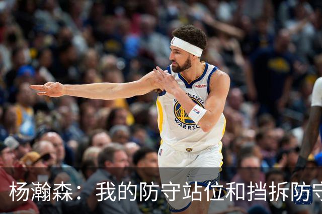 杨瀚森：我的防守站位&挡拆防守都比去年更好了 但我还需做得更多