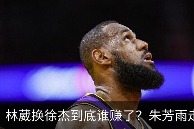 林葳换徐杰到底谁赚了？朱芳雨走后广东最后一搏 同曦只为钱