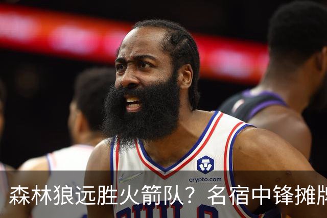 森林狼远胜火箭队？名宿中锋摊牌：狼队西部前4，火箭短板依旧