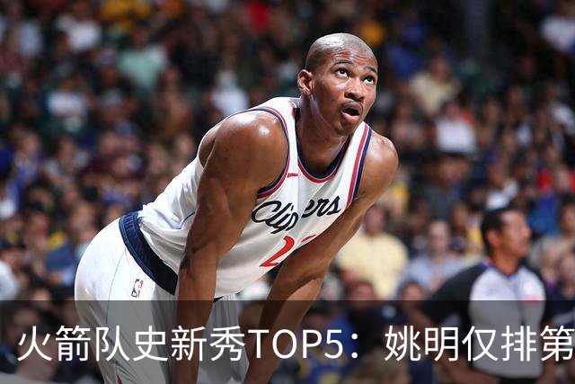 火箭队史新秀TOP5：姚明仅排第2，第1无悬念！5人当中，4人都是中锋
