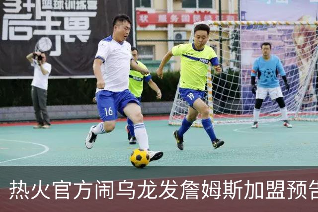 热火官方闹乌龙发詹姆斯加盟预告链接 紧急澄清：只是准备预案