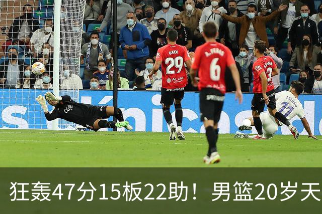 狂轰47分15板22助！男篮20岁天才后卫杀疯了：这2战让他媲美徐杰