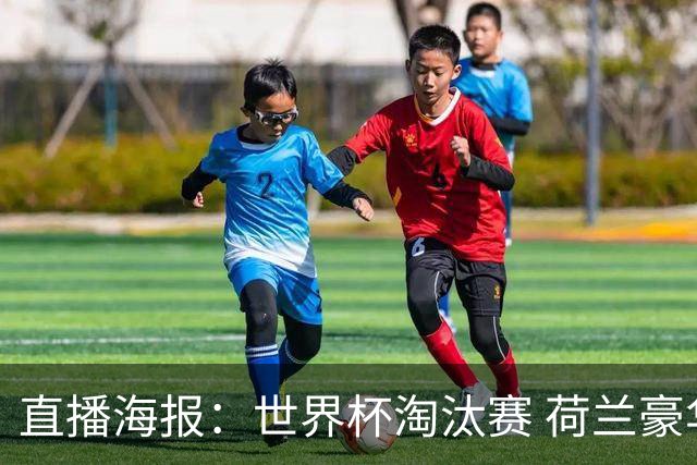 直播海报：世界杯淘汰赛 荷兰豪华攻击线能否击穿摩洛哥钢铁防守？