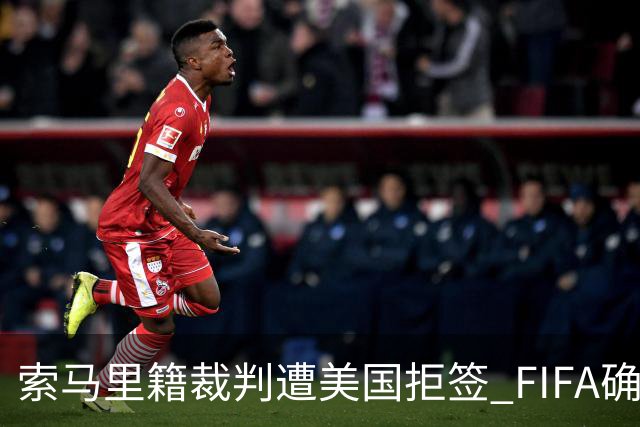 索马里籍裁判遭美国拒签 FIFA确认其无法参加世界杯