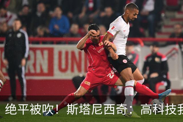 绝平被吹！斯塔尼西奇：高科技我认，但是裁判还看VAR干什么？