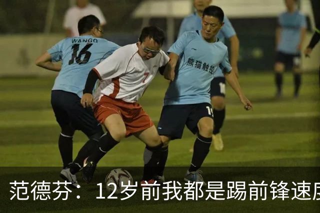 范德芬：12岁前我都是踢前锋速度奇快，后来长高变得笨拙改踢后卫