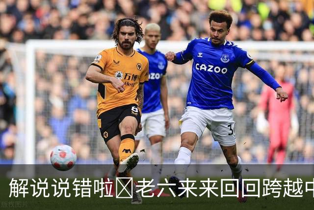 解说说错啦🧠老六来来回回跨越中线 为何不是回场违例？