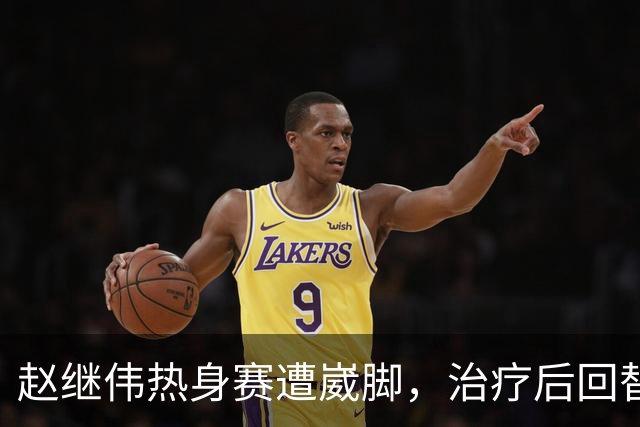 赵继伟热身赛遭崴脚，治疗后回替补席表情仍痛苦，幸好问题不大！