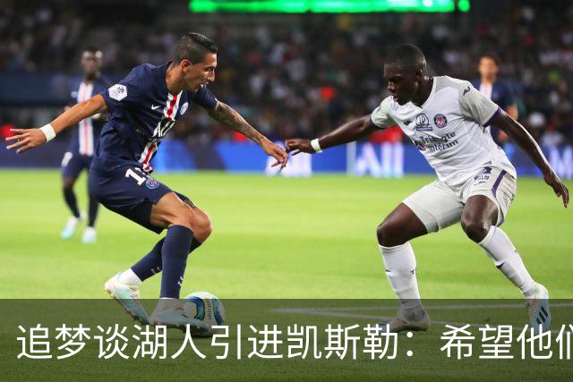 追梦谈湖人引进凯斯勒：希望他们找对了人 这锁死了未来补强可能