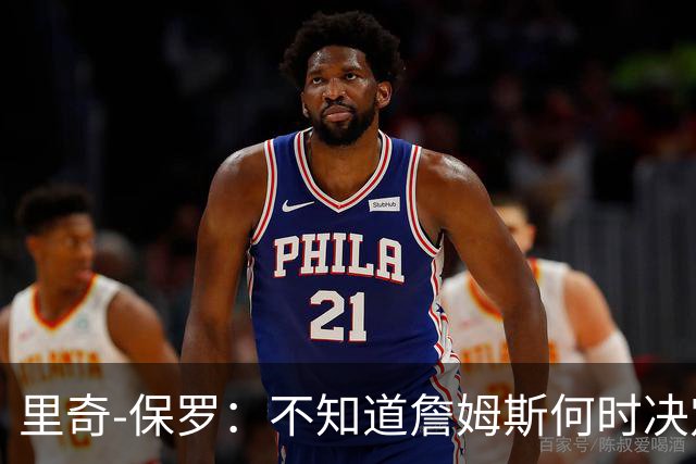 里奇-保罗：不知道詹姆斯何时决定 有意球队无需做任何事情