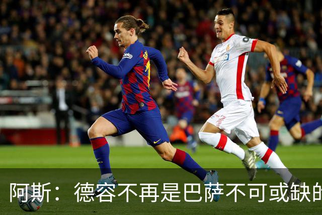 阿斯：德容不再是巴萨不可或缺的中场核心，他仍是重要球员