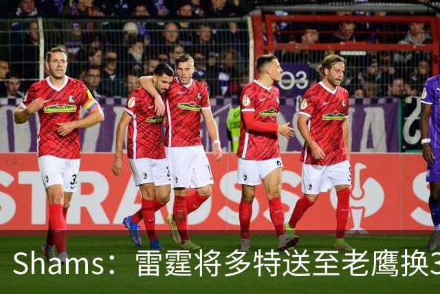Shams：雷霆将多特送至老鹰换3次轮签 里萨谢赴独行侠